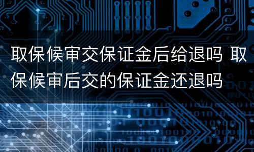 取保候审交保证金后给退吗 取保候审后交的保证金还退吗
