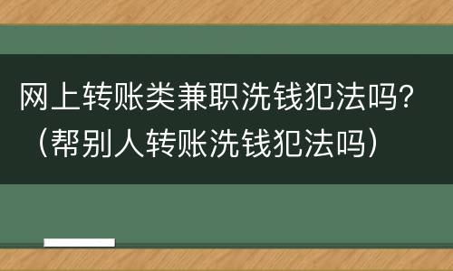 网上转账类兼职洗钱犯法吗？（帮别人转账洗钱犯法吗）