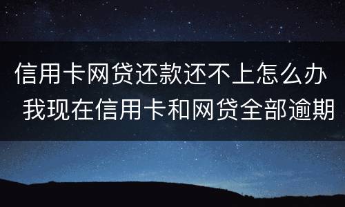 信用卡网贷还款还不上怎么办 我现在信用卡和网贷全部逾期还不起了怎么办