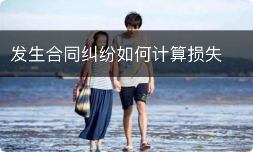 发生合同纠纷如何计算损失