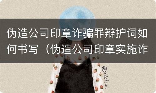 伪造公司印章诈骗罪辩护词如何书写（伪造公司印章实施诈骗数罪还是一罪）