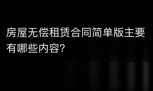 房屋无偿租赁合同简单版主要有哪些内容？