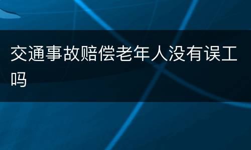 交通事故赔偿老年人没有误工吗