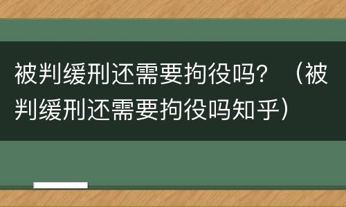 被判缓刑还需要拘役吗？（被判缓刑还需要拘役吗知乎）