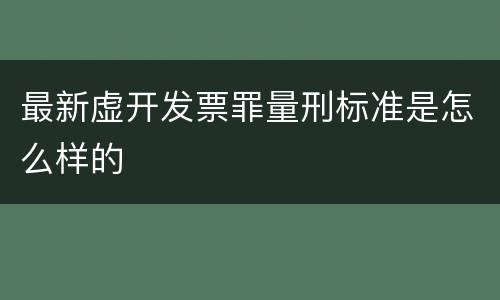 最新虚开发票罪量刑标准是怎么样的
