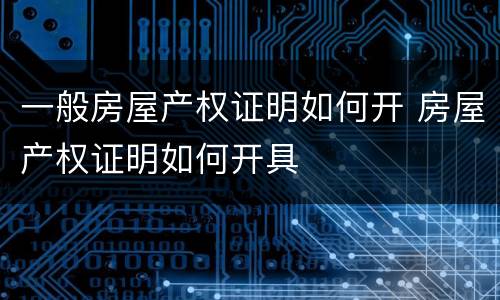 一般房屋产权证明如何开 房屋产权证明如何开具
