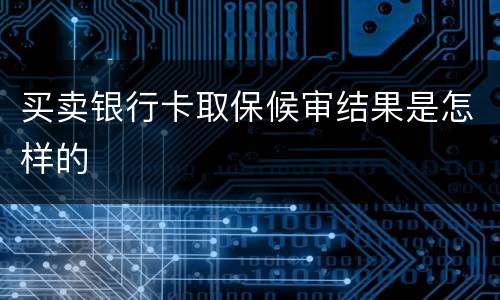 买卖银行卡取保候审结果是怎样的