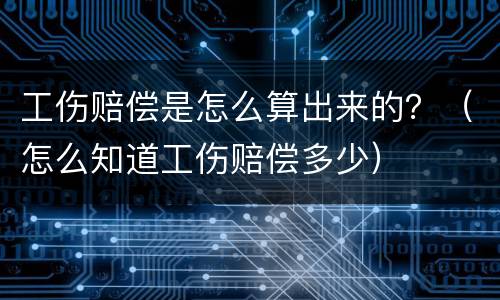 工伤赔偿是怎么算出来的？（怎么知道工伤赔偿多少）