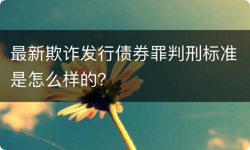 最新欺诈发行债券罪判刑标准是怎么样的？