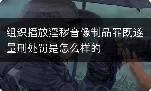 组织播放淫秽音像制品罪既遂量刑处罚是怎么样的