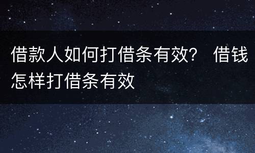 借款人如何打借条有效？ 借钱怎样打借条有效