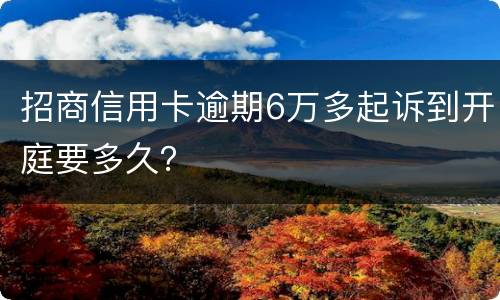 招商信用卡逾期6万多起诉到开庭要多久？