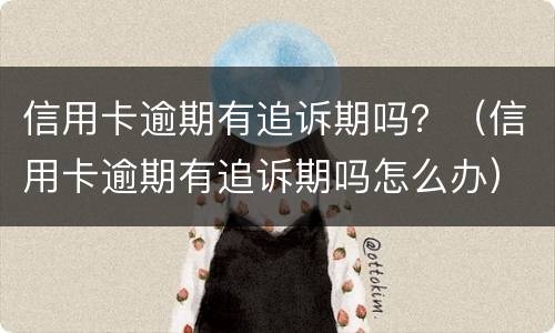 信用卡逾期有追诉期吗？（信用卡逾期有追诉期吗怎么办）