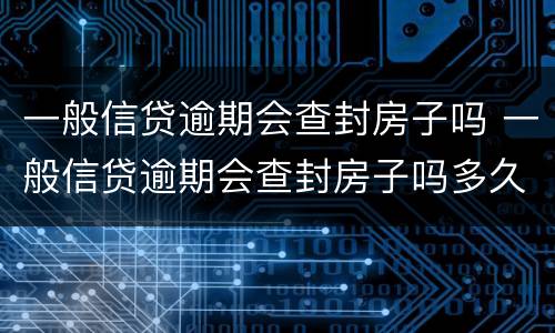 一般信贷逾期会查封房子吗 一般信贷逾期会查封房子吗多久
