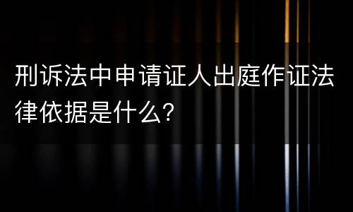 刑诉法中申请证人出庭作证法律依据是什么？