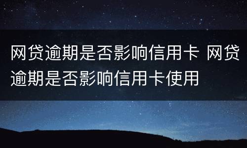 网贷逾期是否影响信用卡 网贷逾期是否影响信用卡使用