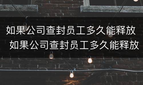 如果公司查封员工多久能释放 如果公司查封员工多久能释放出来