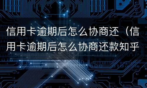 信用卡逾期后怎么协商还（信用卡逾期后怎么协商还款知乎）