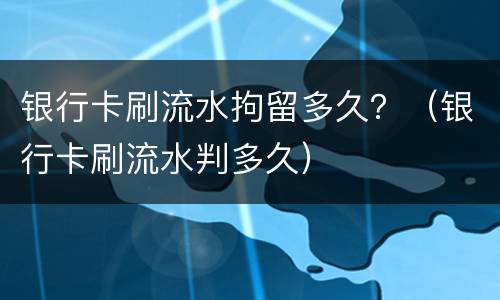银行卡刷流水拘留多久？（银行卡刷流水判多久）