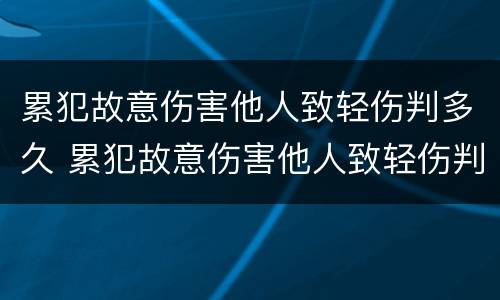 累犯故意伤害他人致轻伤判多久 累犯故意伤害他人致轻伤判多久缓刑