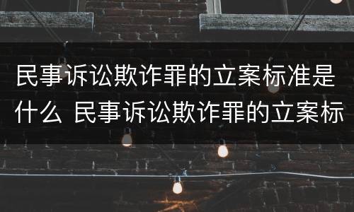 民事诉讼欺诈罪的立案标准是什么 民事诉讼欺诈罪的立案标准是什么意思