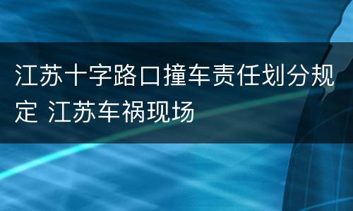 江苏十字路口撞车责任划分规定 江苏车祸现场
