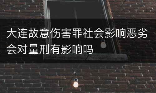 大连故意伤害罪社会影响恶劣会对量刑有影响吗