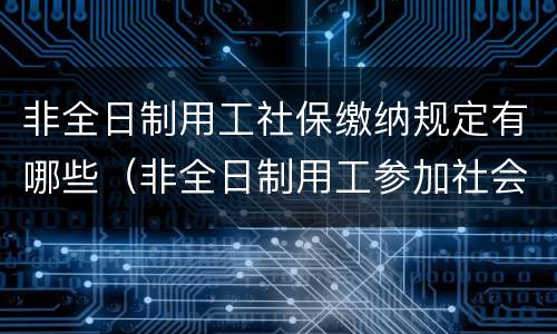 非全日制用工社保缴纳规定有哪些（非全日制用工参加社会保险的特殊规则）