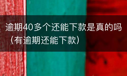 逾期40多个还能下款是真的吗（有逾期还能下款）