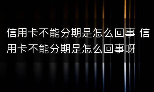 信用卡不能分期是怎么回事 信用卡不能分期是怎么回事呀