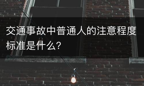 交通事故中普通人的注意程度标准是什么？