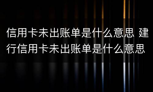信用卡未出账单是什么意思 建行信用卡未出账单是什么意思