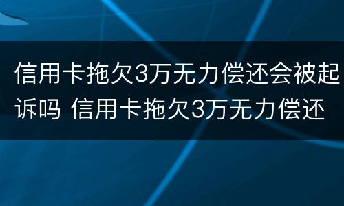 信用卡拖欠3万无力偿还会被起诉吗 信用卡拖欠3万无力偿还会被起诉吗