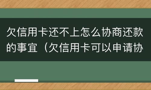 欠信用卡还不上怎么协商还款的事宜（欠信用卡可以申请协商还款）