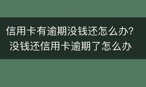 信用卡有逾期没钱还怎么办？ 没钱还信用卡逾期了怎么办