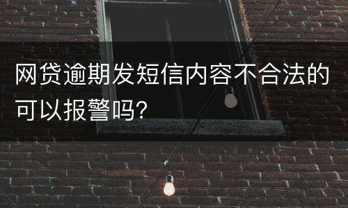 网贷逾期发短信内容不合法的可以报警吗？