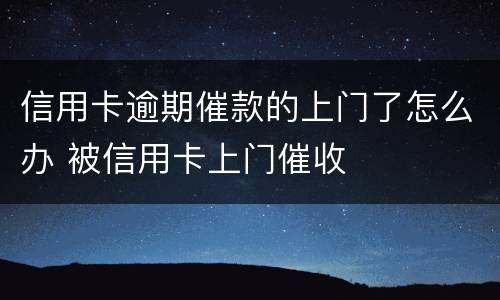信用卡逾期催款的上门了怎么办 被信用卡上门催收