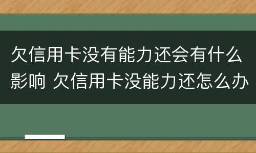 欠信用卡没有能力还会有什么影响 欠信用卡没能力还怎么办