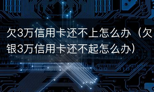 欠3万信用卡还不上怎么办（欠银3万信用卡还不起怎么办）