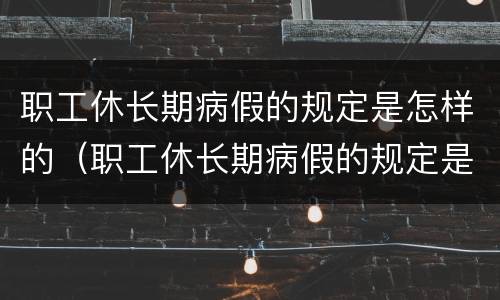 职工休长期病假的规定是怎样的（职工休长期病假的规定是怎样的呢）