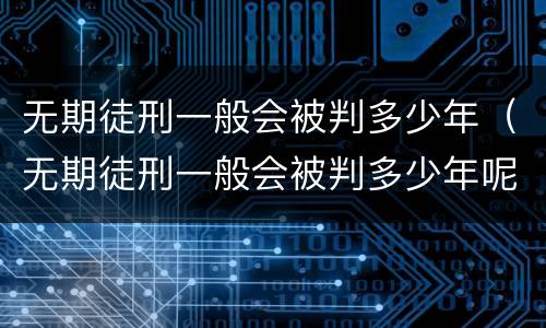 无期徒刑一般会被判多少年（无期徒刑一般会被判多少年呢）