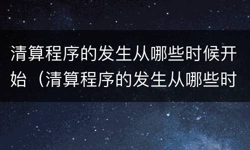 清算程序的发生从哪些时候开始（清算程序的发生从哪些时候开始算）
