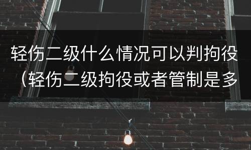 轻伤二级什么情况可以判拘役（轻伤二级拘役或者管制是多久）