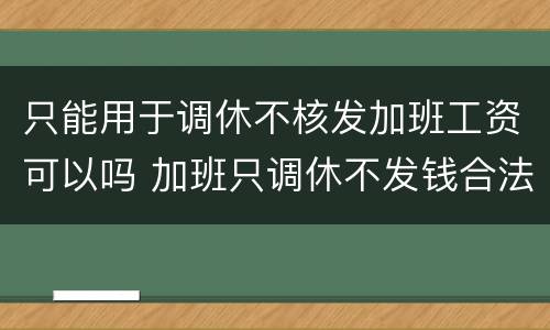 只能用于调休不核发加班工资可以吗 加班只调休不发钱合法吗