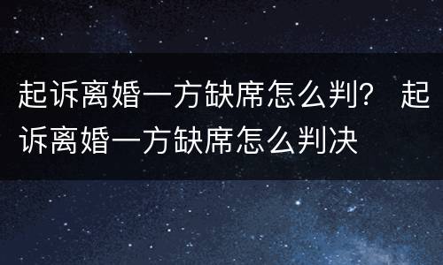 起诉离婚一方缺席怎么判？ 起诉离婚一方缺席怎么判决