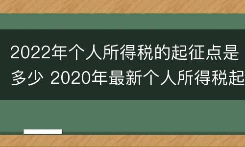 2022年个人所得税的起征点是多少 2020年最新个人所得税起征点为3500元