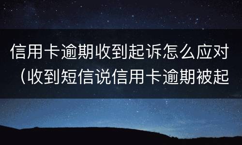 信用卡逾期收到起诉怎么应对（收到短信说信用卡逾期被起诉）