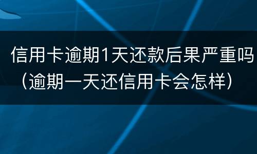信用卡逾期1天还款后果严重吗（逾期一天还信用卡会怎样）