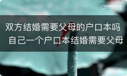 双方结婚需要父母的户口本吗 自己一个户口本结婚需要父母的户口本吗
