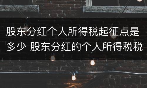 股东分红个人所得税起征点是多少 股东分红的个人所得税税率是多少